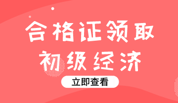 2019年內(nèi)蒙古初級經(jīng)濟師證書發(fā)放時間在什么時候？