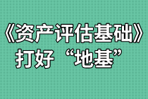 《資產(chǎn)評估基礎(chǔ)》難不難？打好“地基”是關(guān)鍵！