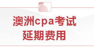 本學(xué)期澳洲cpa考試延期費(fèi)用怎么算？