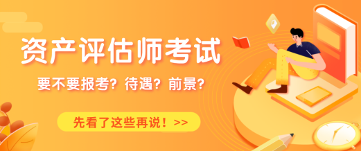 要不要報(bào)考資產(chǎn)評(píng)估考試？待遇？前景？先看了這些再說！