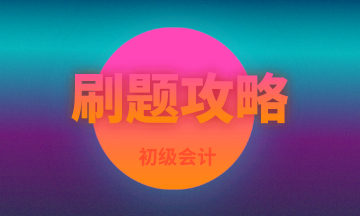 現(xiàn)階段備考初級(jí)會(huì)計(jì)刷這類題 臨陣磨槍突擊60分！