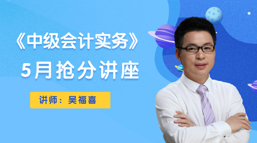 9日直播：吳福喜《中級(jí)會(huì)計(jì)實(shí)務(wù)》搶分講座限時(shí)開(kāi)講！