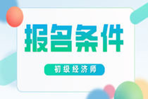 四川初級經(jīng)濟師考試報名條件2020年的是什么？