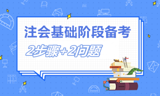 2個(gè)步驟+2個(gè)問題 教你如何備考注會基礎(chǔ)階段！