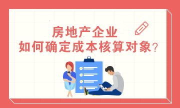 房地產(chǎn)企業(yè)如何確定成本核算對(duì)象？房地產(chǎn)會(huì)計(jì)必知！