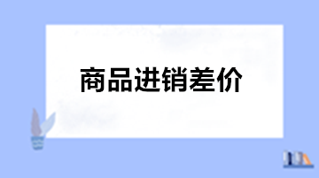 商業(yè)會計：為什么商業(yè)企業(yè)需要使用商品進(jìn)銷差價?