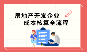 房地產(chǎn)開發(fā)企業(yè)成本核算全流程 會計必收！