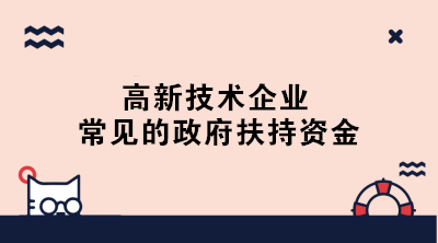 高新技術(shù)企業(yè)常見的政府扶持資金有哪些？一文了解！