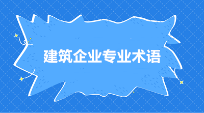 建筑施工企業(yè)常用的三個專業(yè)術(shù)語 你知道嗎？