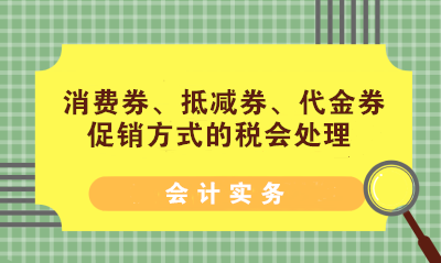 消費(fèi)券、抵減券、代金券促銷方式的稅會(huì)處理