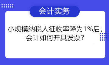 小規(guī)模納稅人征收率降為1%后，會(huì)計(jì)如何開具發(fā)票？