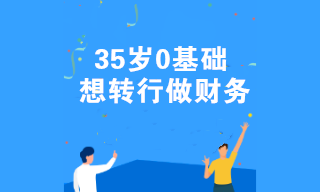 35歲0基礎(chǔ)想轉(zhuǎn)行做財(cái)務(wù) 有什么好的建議嗎？
