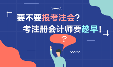 要考2021注冊(cè)會(huì)計(jì)師嗎？考注會(huì)要趁早！