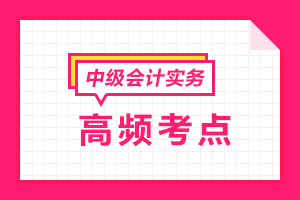 2021中級會計職稱《中級會計實務》各章節(jié)高頻考點匯總