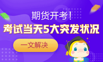 一劑“預(yù)防針”解決期貨考試當(dāng)天5大突發(fā)狀況！