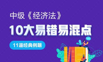 中級(jí)《經(jīng)濟(jì)法》11道經(jīng)典例題助你掌握10大易錯(cuò)易混點(diǎn)！GO>