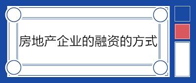 房地產(chǎn)企業(yè)的融資的方式有哪些？