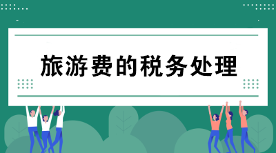 公司支付的旅游費(fèi)如何進(jìn)行稅務(wù)處理？