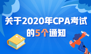 近期大事記：關(guān)于2020年CPA考試的五個(gè)通知！