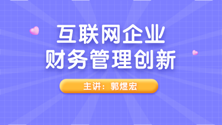 新課上線：互聯(lián)網(wǎng)企業(yè)財務管理創(chuàng)新