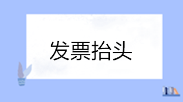 關(guān)于發(fā)票抬頭的這些問題您清楚嗎？