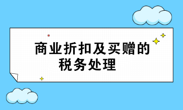 商業(yè)折扣及買贈(zèng)的稅務(wù)處理 超全面 值得收藏！