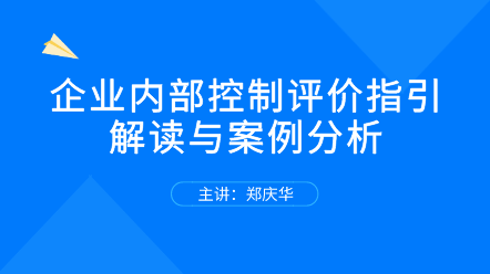 關(guān)注！企業(yè)內(nèi)部控制評價指引解讀與案例分析