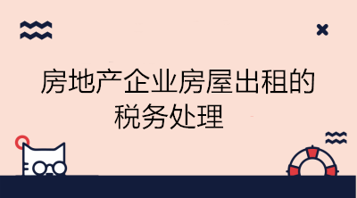 房地產(chǎn)企業(yè)房屋出租的稅務處理 會計學習