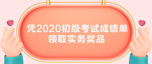 初級考生有福了！憑2020初級考試成績單領(lǐng)取實(shí)務(wù)獎品