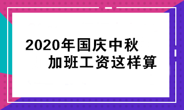 國慶 中秋假期還要加班！我的加班工資怎么算？