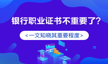 銀行職業(yè)資格證書真的不重要了？認真你就輸了！