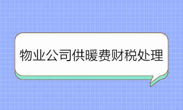 物業(yè)公司收取供暖費(fèi)如何進(jìn)行財(cái)稅處理？純干貨！