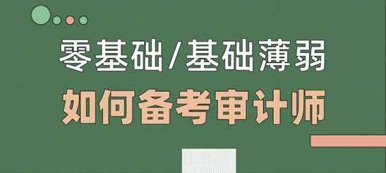 零基礎(chǔ)/基礎(chǔ)薄弱考生  如何備考2021年審計師考試？