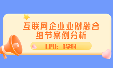 ACCA直播 | 互聯網企業(yè)業(yè)財融合細節(jié)案例分析 CPD1學時