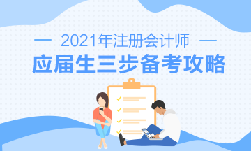 【報考指南】2021年CPA應屆畢業(yè)生三步備考攻略來啦！