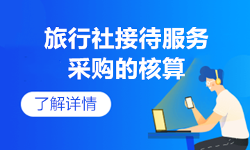 旅游接待服務(wù)采購(gòu)核算及賬務(wù)處理送上，快收起來(lái)~