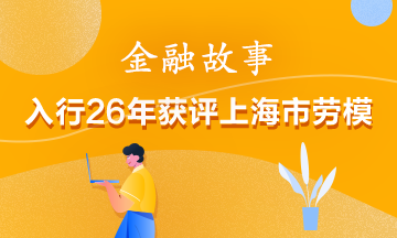 【金融傳奇】入行26年獲評(píng)上海市勞模！