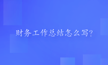 財(cái)務(wù)工作總結(jié)怎么寫(xiě)？一起來(lái)看一下吧！