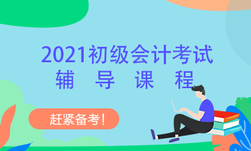 2021年初級會(huì)計(jì)職稱考試輔導(dǎo)班