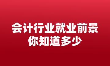 會(huì)計(jì)行業(yè)就業(yè)前景 你知道多少？來(lái)這告訴你！