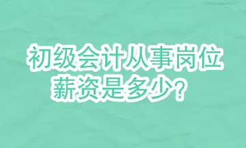 初級(jí)會(huì)計(jì)可以從事哪些崗位？崗位的具體薪資是多少？