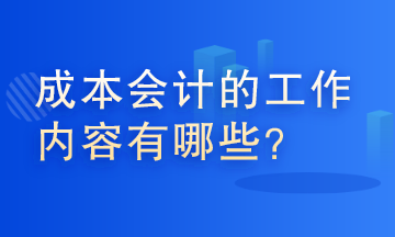 成本會計的工作內容有哪些？這些你了解嗎？