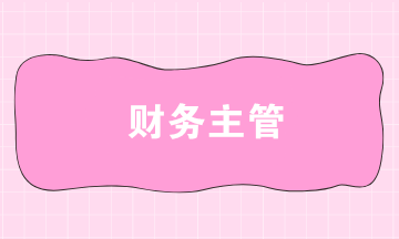 財(cái)務(wù)主管的工作職責(zé)是什么？財(cái)務(wù)主管需要具備的能力有哪些？