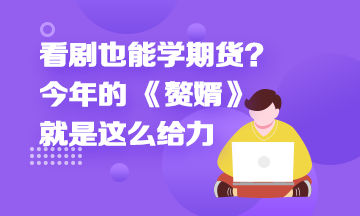 看劇也能學(xué)期貨？今年的 《贅婿》就是這么給力