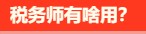 稅務(wù)師有啥用呢？稅務(wù)師就業(yè)前景是怎么樣的呢？