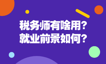 稅務(wù)師有啥用呢？稅務(wù)師就業(yè)前景是怎么樣的呢？