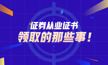 【百科全書】證券從業(yè)證書領(lǐng)取的那些事！