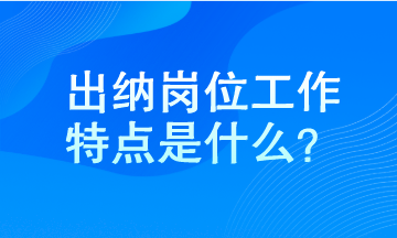 出納工作特點是什么？馬上了解