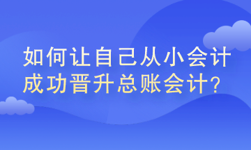 如何讓自己從小會(huì)計(jì)成功晉升總賬會(huì)計(jì)？
