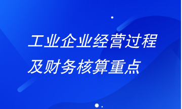 工業(yè)企業(yè)經營過程及財務核算重點有哪些？